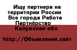 Ищу партнера на территории России  - Все города Работа » Партнёрство   . Калужская обл.